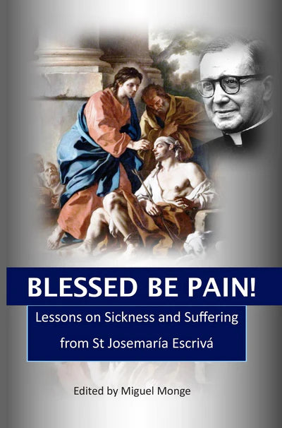 Blessed Be Pain: Lessons on Sickness and Suffering from St Josemaría Escrivá - Miguel Angel Monge